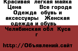 Красивая, легкая майка › Цена ­ 580 - Все города Одежда, обувь и аксессуары » Женская одежда и обувь   . Челябинская обл.,Куса г.